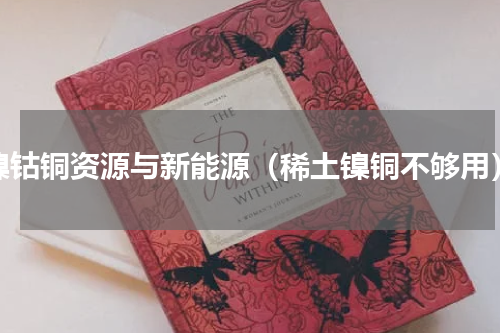 镍钴铜资源与新能源（稀土镍铜不够用）