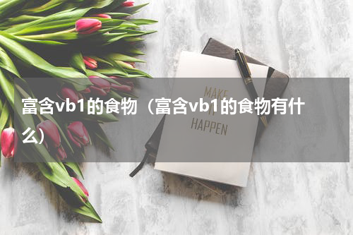 富含vb1的食物（富含vb1的食物有什么）