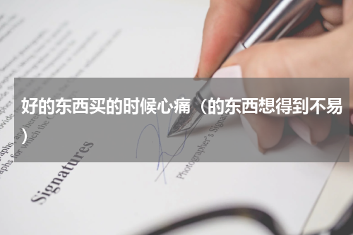 好的东西买的时候心痛（的东西想得到不易）