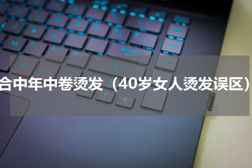 适合中年中卷烫发（40岁女人烫发误区）