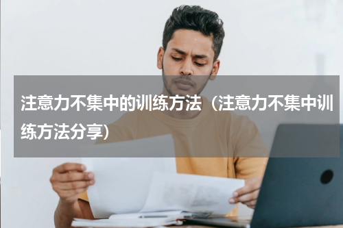 注意力不集中的训练方法（注意力不集中训练方法分享）