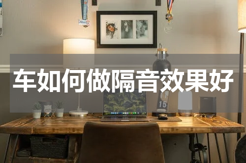 车如何做隔音效果好