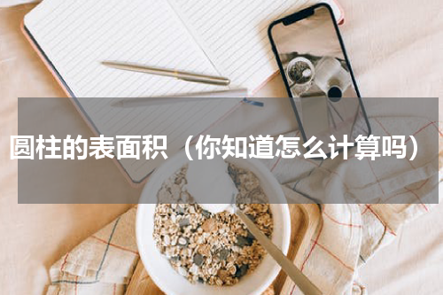 圆柱的表面积（你知道怎么计算吗）