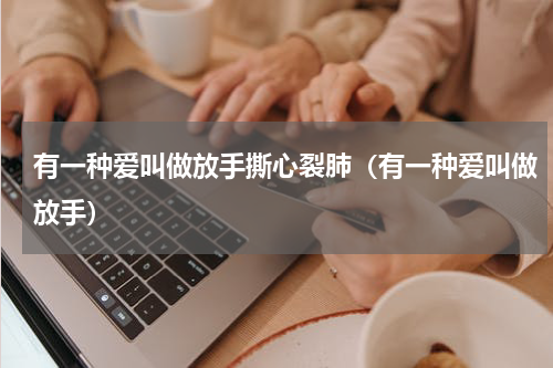 有一种爱叫做放手撕心裂肺（有一种爱叫做放手）