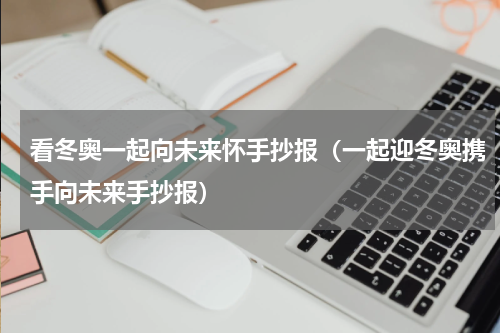 看冬奥一起向未来怀手抄报（一起迎冬奥携手向未来手抄报）
