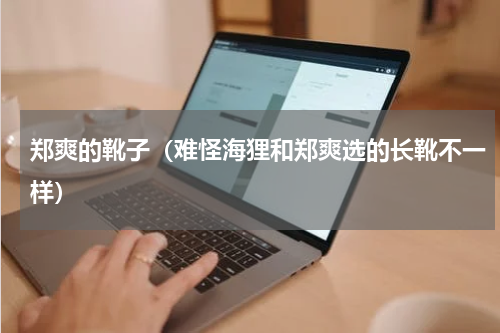 郑爽的靴子（难怪海狸和郑爽选的长靴不一样）