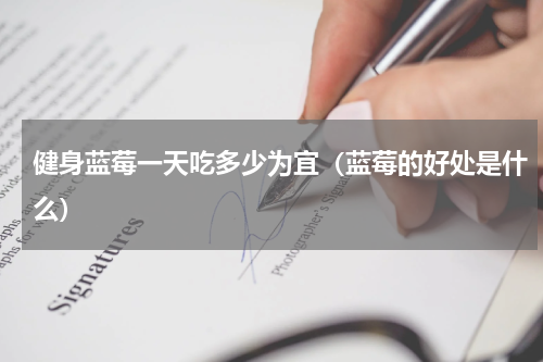 健身蓝莓一天吃多少为宜（蓝莓的好处是什么）