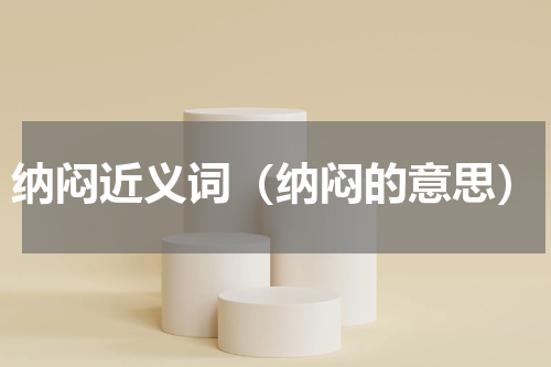 纳闷近义词（纳闷的意思）