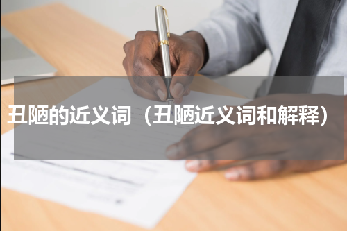 丑陋的近义词（丑陋近义词和解释）