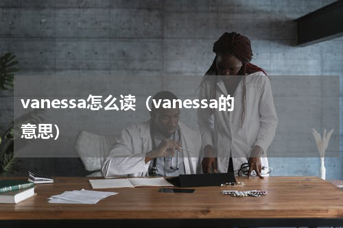 vanessa怎么读（vanessa的意思）