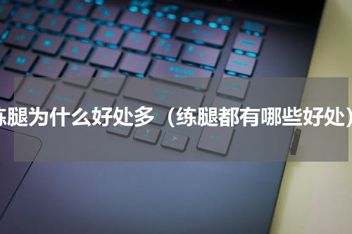 练腿为什么好处多（练腿都有哪些好处）
