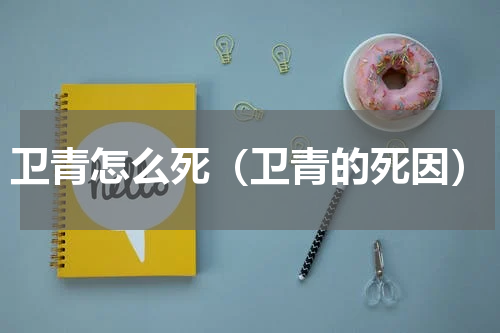卫青怎么死（卫青的死因）