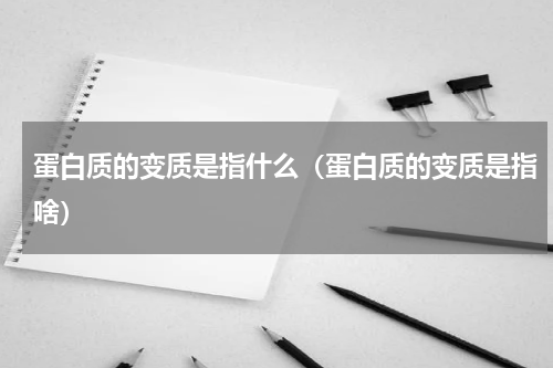 蛋白质的变质是指什么（蛋白质的变质是指啥）