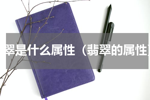翡翠是什么属性（翡翠的属性）