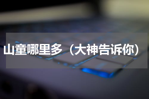 山童哪里多（大神告诉你）