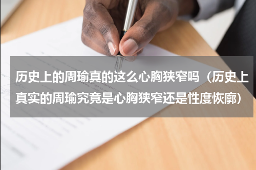 历史上的周瑜真的这么心胸狭窄吗（历史上真实的周瑜究竟是心胸狭窄还是性度恢廓）