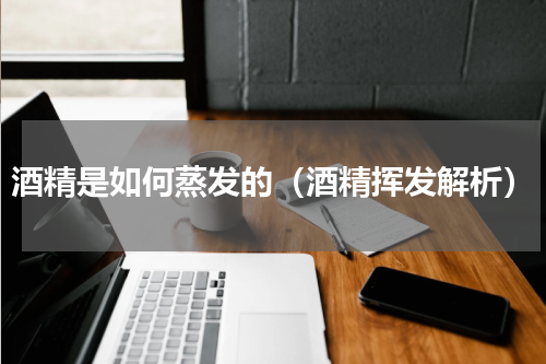 酒精是如何蒸发的（酒精挥发解析）