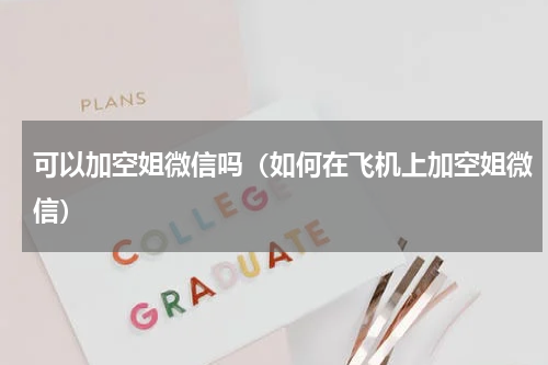 可以加空姐微信吗（如何在飞机上加空姐微信）