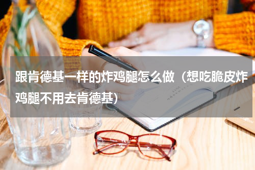 跟肯德基一样的炸鸡腿怎么做（想吃脆皮炸鸡腿不用去肯德基）