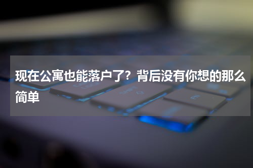 现在公寓也能落户了？背后没有你想的那么简单