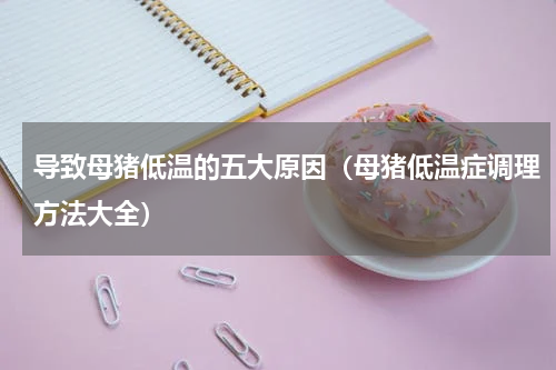 导致母猪低温的五大原因（母猪低温症调理方法大全）