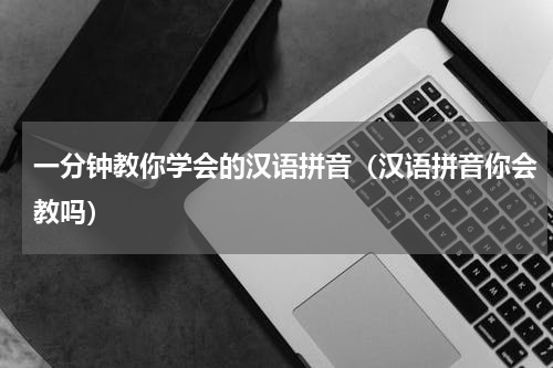 一分钟教你学会的汉语拼音（汉语拼音你会教吗）