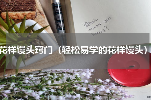 花样馒头窍门（轻松易学的花样馒头）