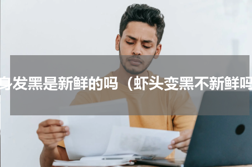 虾身发黑是新鲜的吗（虾头变黑不新鲜吗）