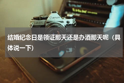 结婚纪念日是领证那天还是办酒那天呢（具体说一下）