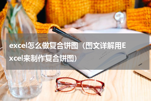 excel怎么做复合饼图（图文详解用Excel来制作复合饼图）