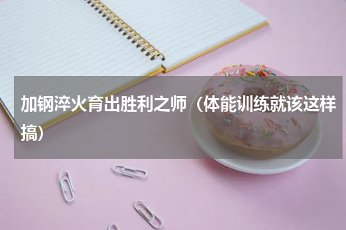 加钢淬火育出胜利之师（体能训练就该这样搞）