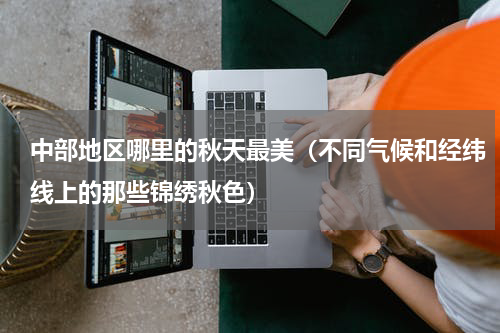 中部地区哪里的秋天最美（不同气候和经纬线上的那些锦绣秋色）