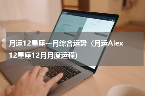 月运12星座一月综合运势（月运Alex12星座12月月度运程）