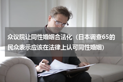 众议院让同性婚姻合法化（日本调查65的民众表示应该在法律上认可同性婚姻）