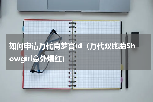 如何申请万代南梦宫id（万代双胞胎Showgirl意外爆红）