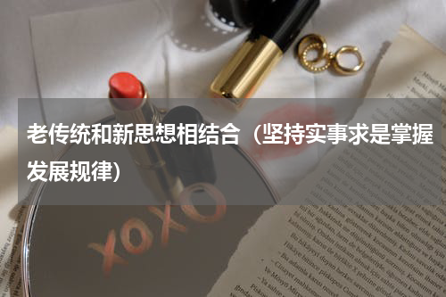 老传统和新思想相结合（坚持实事求是掌握发展规律）