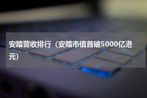 安踏营收排行（安踏市值首破5000亿港元）