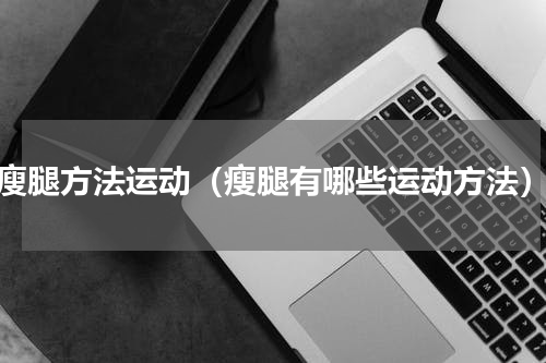 瘦腿方法运动（瘦腿有哪些运动方法）