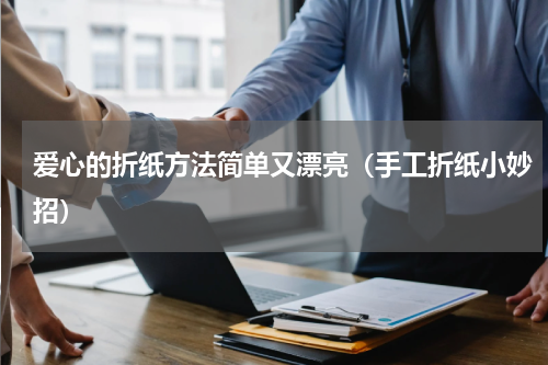 爱心的折纸方法简单又漂亮（手工折纸小妙招）