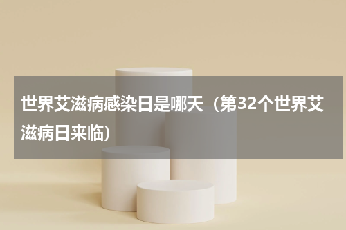 世界艾滋病感染日是哪天（第32个世界艾滋病日来临）