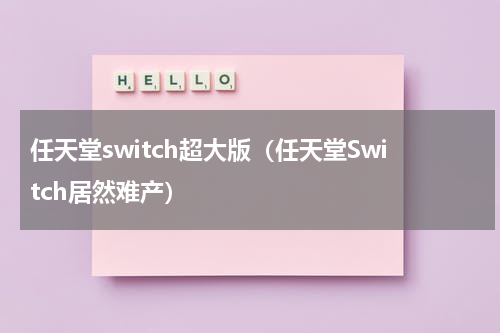 任天堂switch超大版（任天堂Switch居然难产）