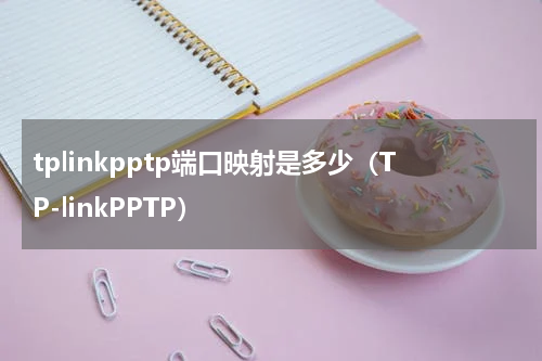tplinkpptp端口映射是多少（TP-linkPPTP）