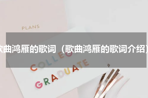 歌曲鸿雁的歌词（歌曲鸿雁的歌词介绍）