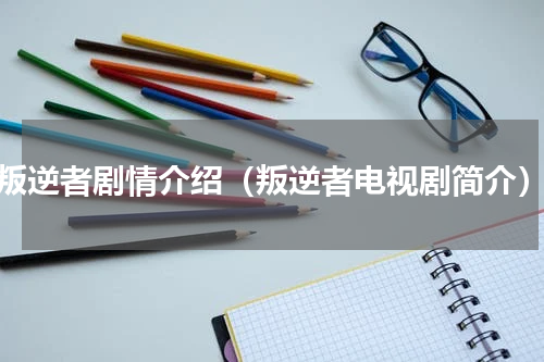 叛逆者剧情介绍（叛逆者电视剧简介）