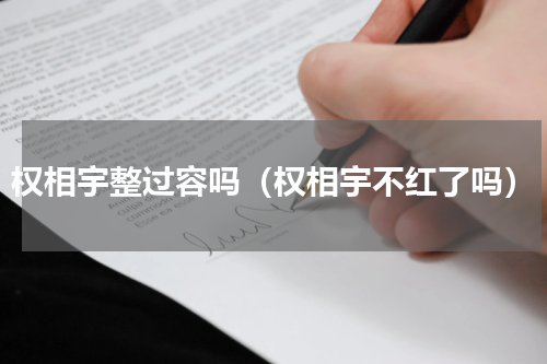 权相宇整过容吗（权相宇不红了吗）