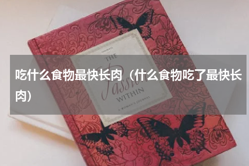 吃什么食物最快长肉（什么食物吃了最快长肉）
