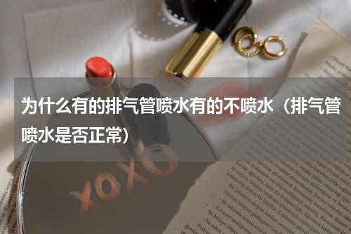 为什么有的排气管喷水有的不喷水（排气管喷水是否正常）