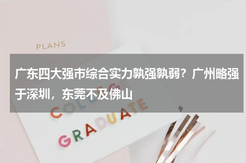 广东四大强市综合实力孰强孰弱？广州略强于深圳，东莞不及佛山