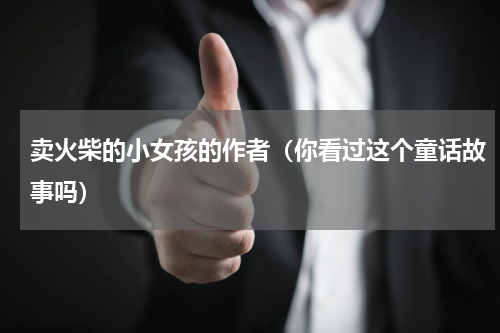 卖火柴的小女孩的作者（你看过这个童话故事吗）