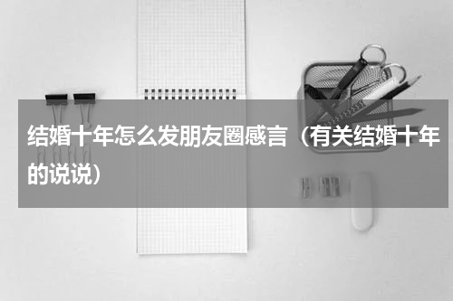 结婚十年怎么发朋友圈感言（有关结婚十年的说说）
